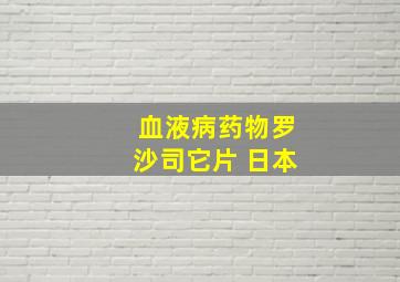 血液病药物罗沙司它片 日本